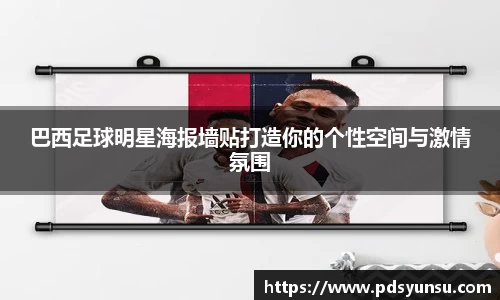 巴西足球明星海报墙贴打造你的个性空间与激情氛围
