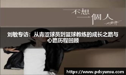 刘敏专访：从青涩球员到篮球教练的成长之路与心路历程回顾
